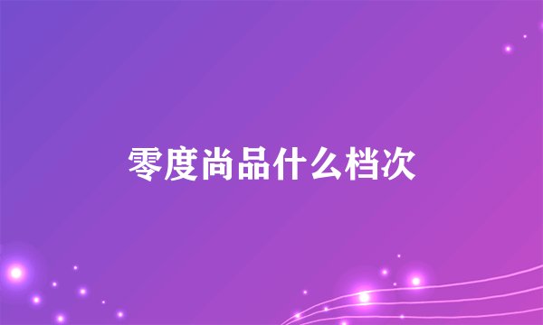 零度尚品什么档次