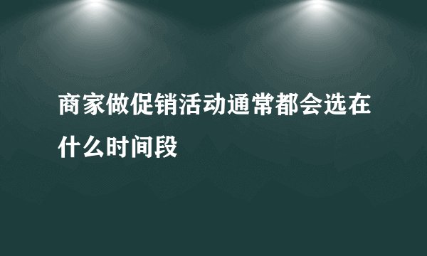 商家做促销活动通常都会选在什么时间段