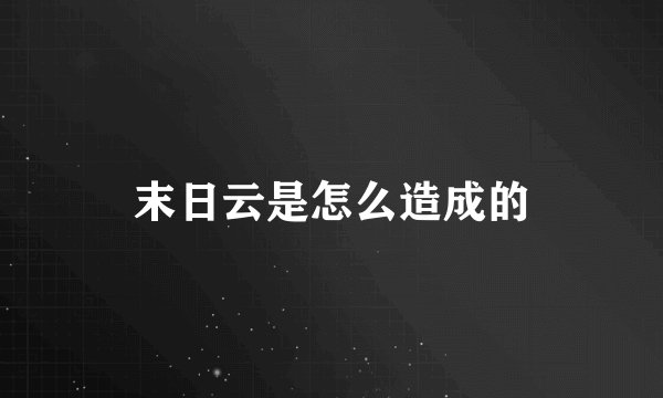 末日云是怎么造成的