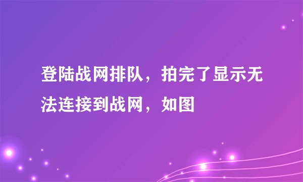 登陆战网排队，拍完了显示无法连接到战网，如图
