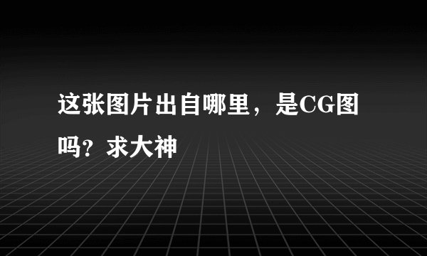 这张图片出自哪里，是CG图吗？求大神