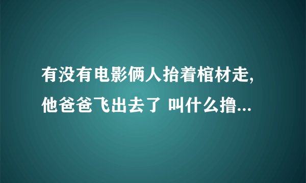 有没有电影俩人抬着棺材走,他爸爸飞出去了 叫什么撸鼠帝吧？ 我给忘记了 别人介绍的