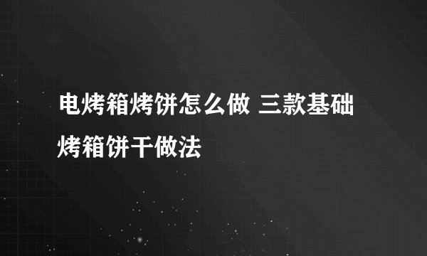 电烤箱烤饼怎么做 三款基础烤箱饼干做法
