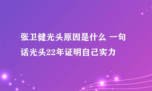 张卫健光头原因是什么 一句话光头22年证明自己实力