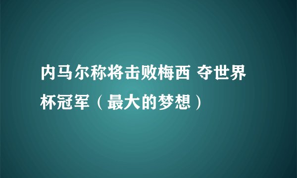 内马尔称将击败梅西 夺世界杯冠军（最大的梦想）