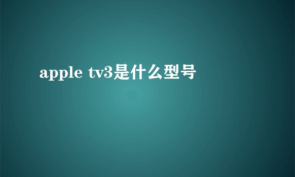 apple tv3是什么型号