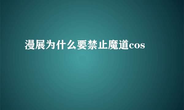 漫展为什么要禁止魔道cos