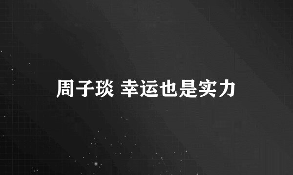 周子琰 幸运也是实力
