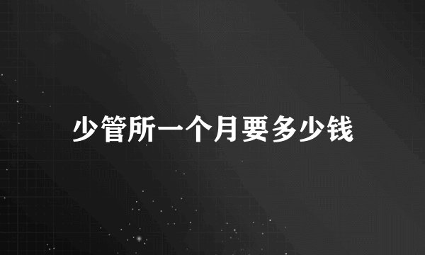 少管所一个月要多少钱
