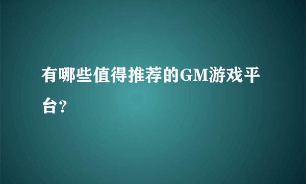 有哪些值得推荐的GM游戏平台？