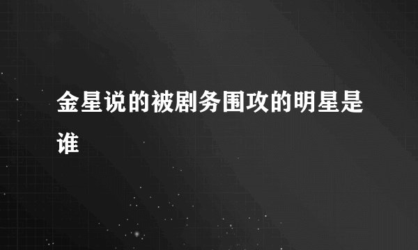 金星说的被剧务围攻的明星是谁