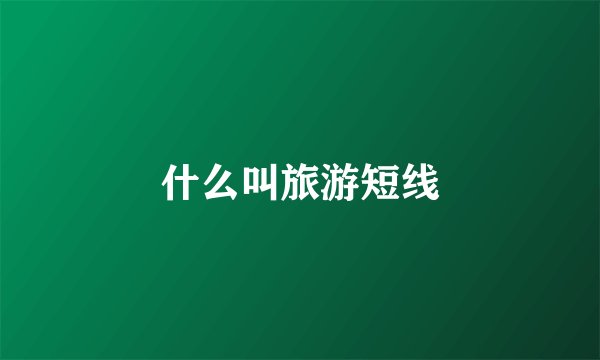 什么叫旅游短线