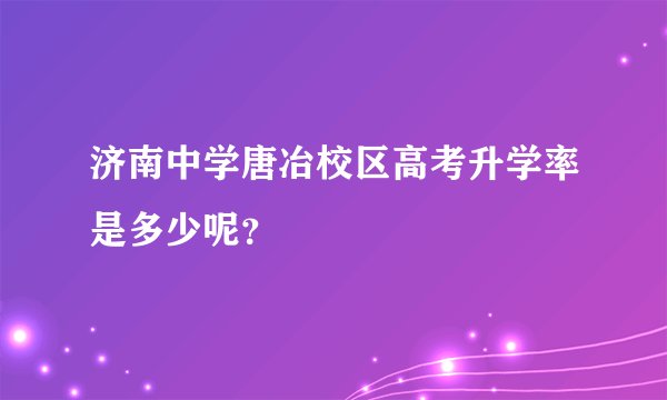 济南中学唐冶校区高考升学率是多少呢？