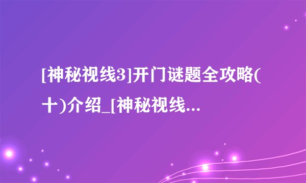 [神秘视线3]开门谜题全攻略(十)介绍_[神秘视线3]开门谜题全攻略(十)是什么