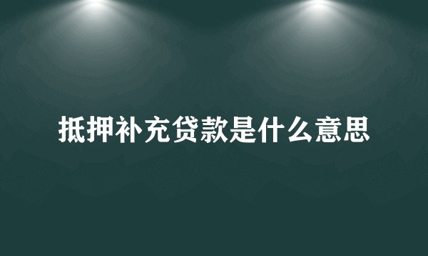 抵押补充贷款是什么意思