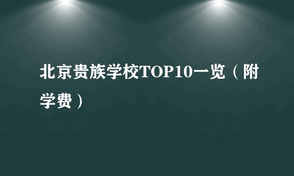 北京贵族学校TOP10一览（附学费）