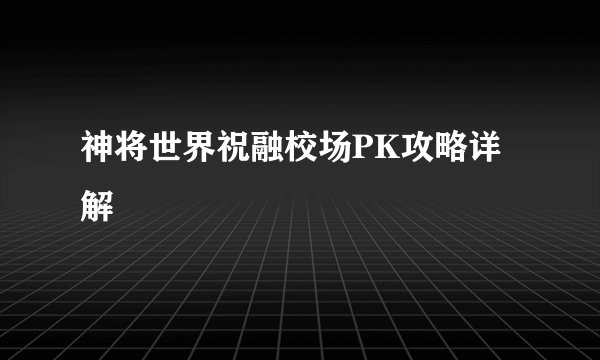 神将世界祝融校场PK攻略详解