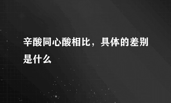 辛酸同心酸相比，具体的差别是什么