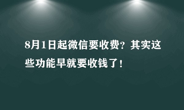 8月1日起微信要收费？其实这些功能早就要收钱了！