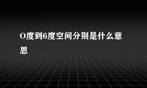 O度到6度空间分别是什么意思