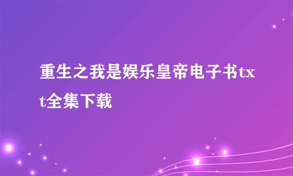 重生之我是娱乐皇帝电子书txt全集下载
