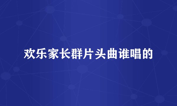 欢乐家长群片头曲谁唱的