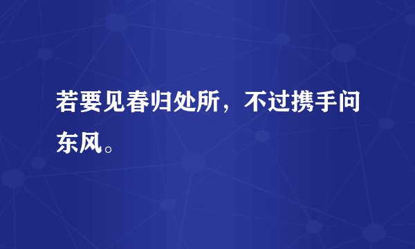 若要见春归处所，不过携手问东风。
