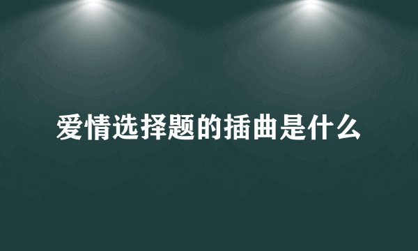 爱情选择题的插曲是什么