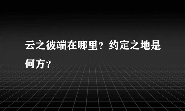 云之彼端在哪里？约定之地是何方？