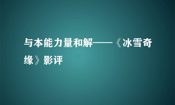 与本能力量和解——《冰雪奇缘》影评