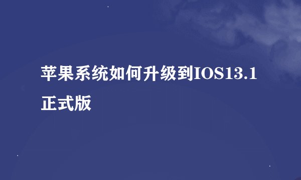 苹果系统如何升级到IOS13.1正式版