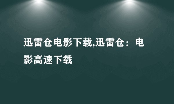 迅雷仓电影下载,迅雷仓：电影高速下载