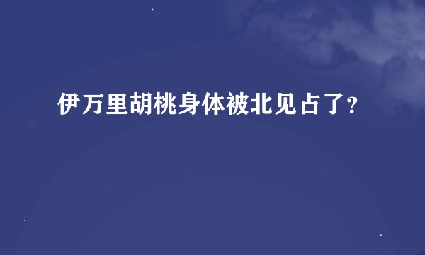 伊万里胡桃身体被北见占了？