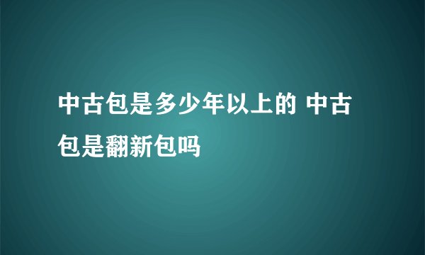 中古包是多少年以上的 中古包是翻新包吗