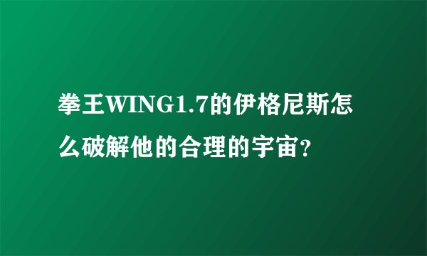 拳王WING1.7的伊格尼斯怎么破解他的合理的宇宙？