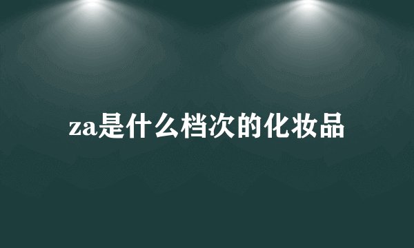 za是什么档次的化妆品