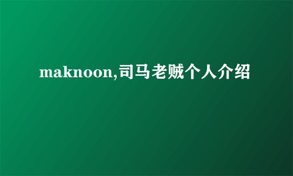 maknoon,司马老贼个人介绍