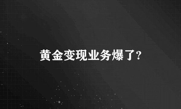 黄金变现业务爆了?