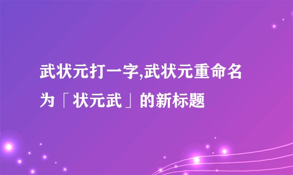 武状元打一字,武状元重命名为「状元武」的新标题