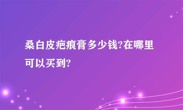 桑白皮疤痕膏多少钱?在哪里可以买到?