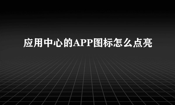 应用中心的APP图标怎么点亮