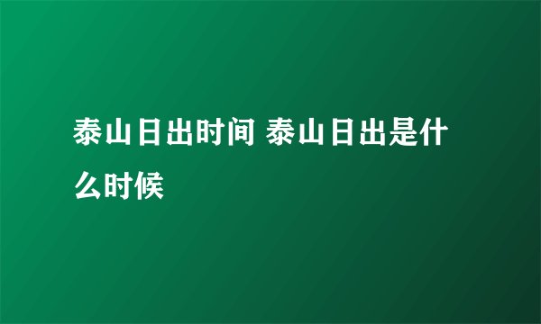 泰山日出时间 泰山日出是什么时候