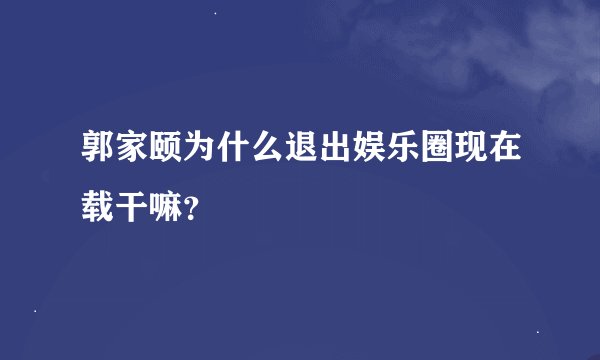 郭家颐为什么退出娱乐圈现在载干嘛？
