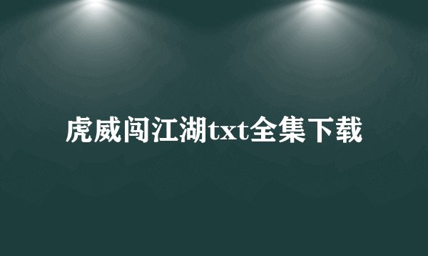 虎威闯江湖txt全集下载