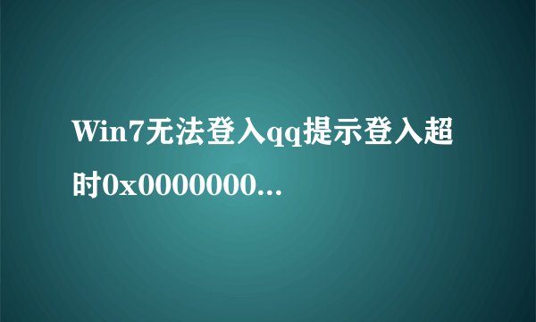 Win7无法登入qq提示登入超时0x00000001如何解决