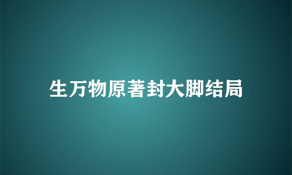 生万物原著封大脚结局
