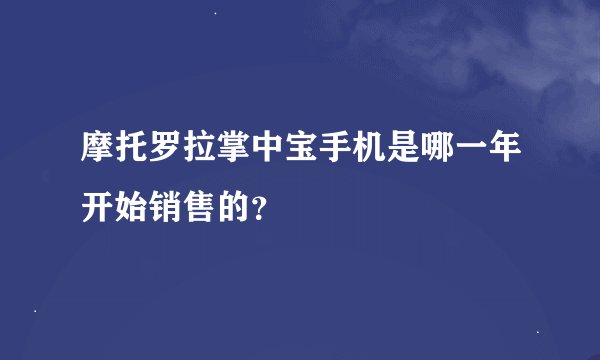 摩托罗拉掌中宝手机是哪一年开始销售的？
