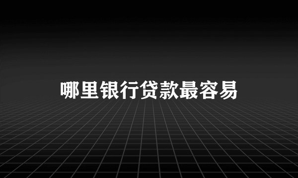 哪里银行贷款最容易