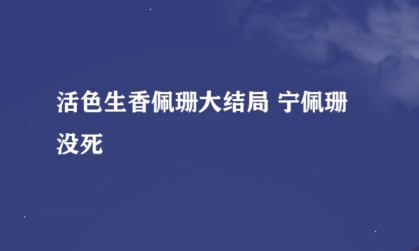 活色生香佩珊大结局 宁佩珊没死