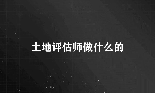 土地评估师做什么的